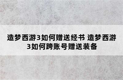 造梦西游3如何赠送经书 造梦西游3如何跨账号赠送装备